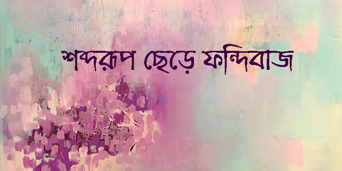 শব্দরূপ ছেড়ে ফন্দিবাজ