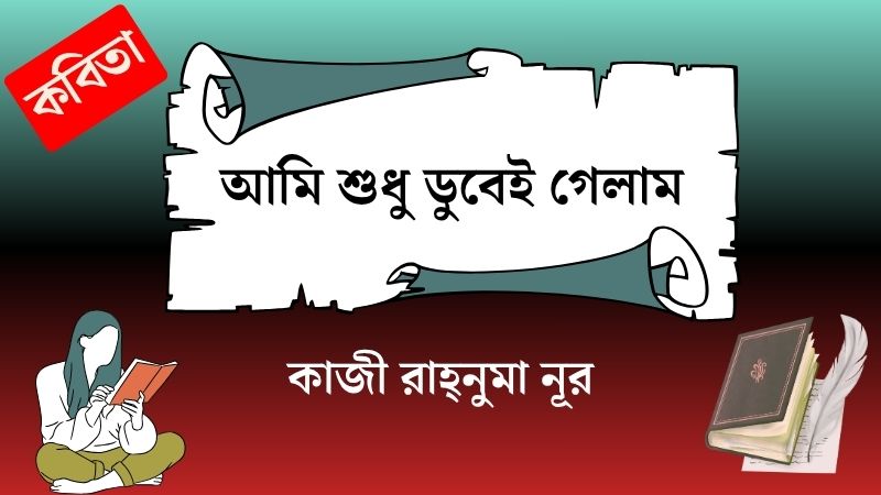 আমি শুধু ডুবেই গেলাম