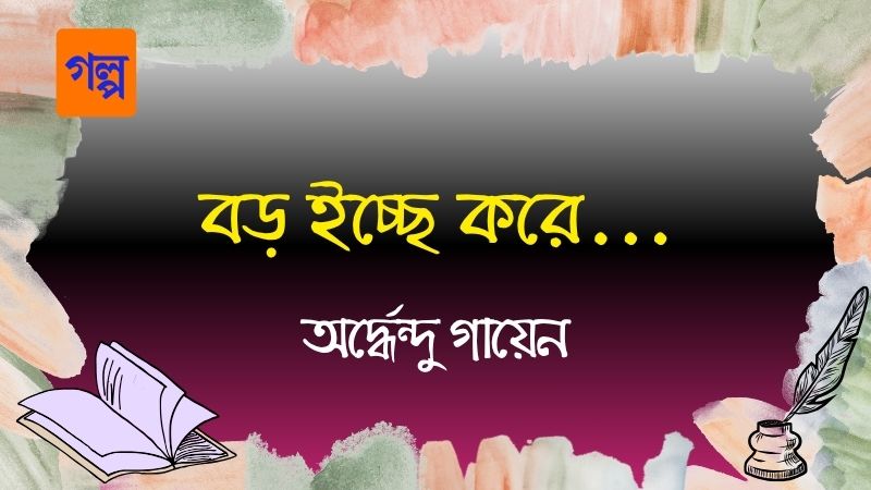 বড় ইচ্ছে করে…