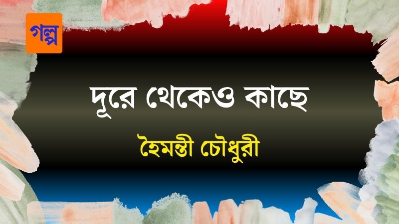 দূরে থেকেও কাছে